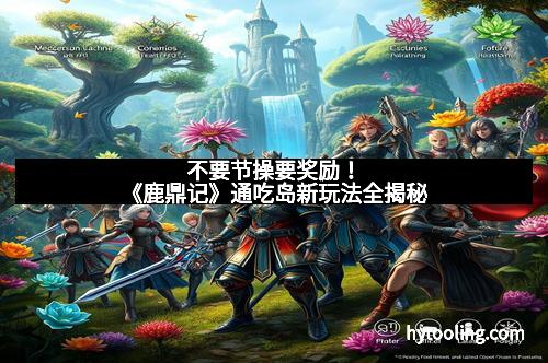 不要节操要奖励！《鹿鼎记》通吃岛新玩法全揭秘